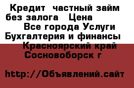 Кредит, частный займ без залога › Цена ­ 3 000 000 - Все города Услуги » Бухгалтерия и финансы   . Красноярский край,Сосновоборск г.